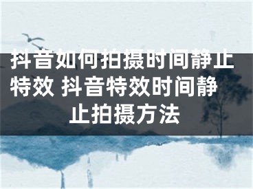 抖音如何拍攝時間靜止特效 抖音特效時間靜止拍攝方法