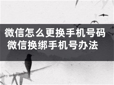 微信怎么更換手機號碼 微信換綁手機號辦法