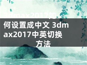 3dmax2017如何設(shè)置成中文 3dmax2017中英切換方法