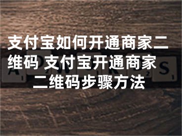 支付寶如何開(kāi)通商家二維碼 支付寶開(kāi)通商家二維碼步驟方法