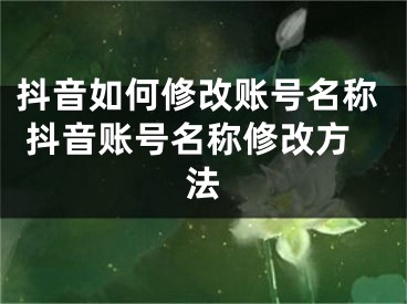 抖音如何修改賬號(hào)名稱 抖音賬號(hào)名稱修改方法