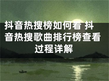 抖音熱搜榜如何看 抖音熱搜歌曲排行榜查看過程詳解