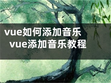 vue如何添加音樂 vue添加音樂教程