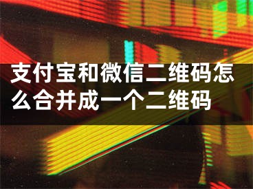 支付寶和微信二維碼怎么合并成一個二維碼 