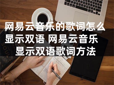 網(wǎng)易云音樂的歌詞怎么顯示雙語 網(wǎng)易云音樂顯示雙語歌詞方法