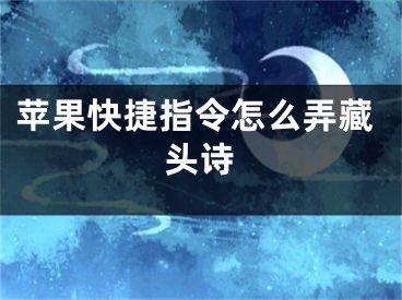 蘋果快捷指令怎么弄藏頭詩