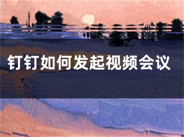 釘釘如何發(fā)起視頻會議