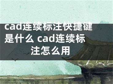 cad連續(xù)標(biāo)注快捷鍵是什么 cad連續(xù)標(biāo)注怎么用 