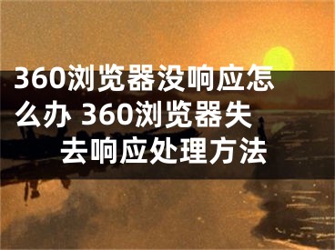 360瀏覽器沒響應(yīng)怎么辦 360瀏覽器失去響應(yīng)處理方法