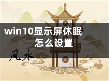 win10顯示屏休眠怎么設置