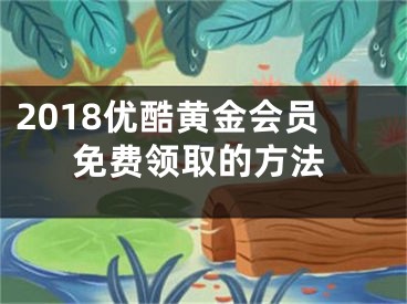 2018優(yōu)酷黃金會(huì)員免費(fèi)領(lǐng)取的方法