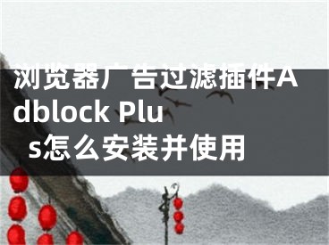 瀏覽器廣告過濾插件Adblock Plus怎么安裝并使用 