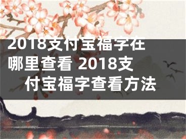 2018支付寶福字在哪里查看 2018支付寶福字查看方法