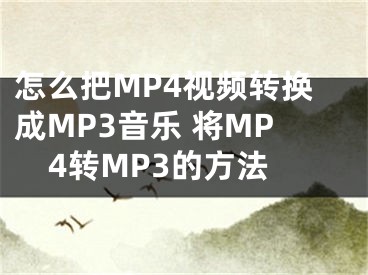 怎么把MP4視頻轉(zhuǎn)換成MP3音樂(lè) 將MP4轉(zhuǎn)MP3的方法