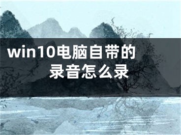 win10電腦自帶的錄音怎么錄