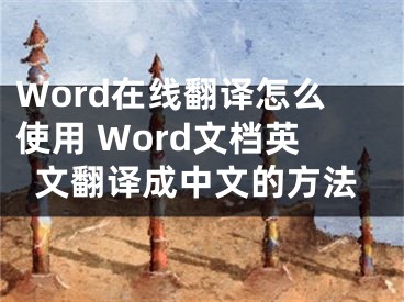 Word在線(xiàn)翻譯怎么使用 Word文檔英文翻譯成中文的方法