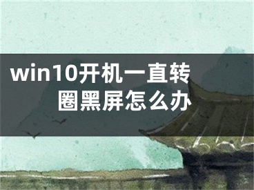 win10開機(jī)一直轉(zhuǎn)圈黑屏怎么辦