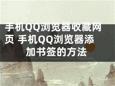 手機(jī)QQ瀏覽器收藏網(wǎng)頁 手機(jī)QQ瀏覽器添加書簽的方法