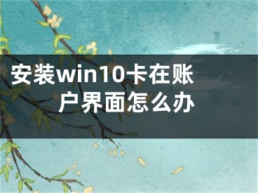 安裝win10卡在賬戶界面怎么辦