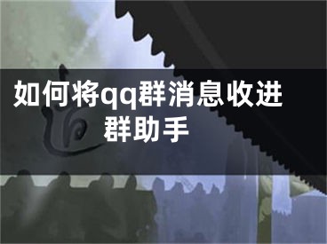 如何將qq群消息收進(jìn)群助手 