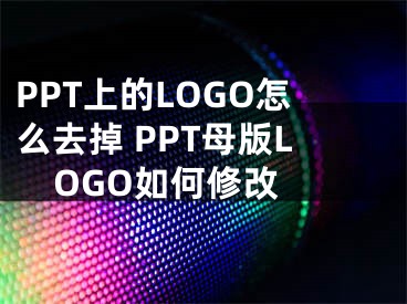 PPT上的LOGO怎么去掉 PPT母版LOGO如何修改 