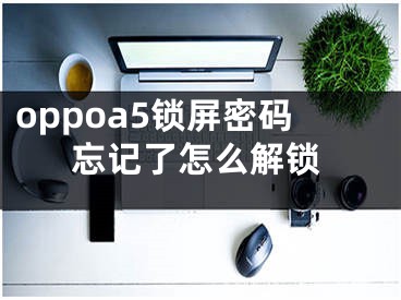 oppoa5鎖屏密碼忘記了怎么解鎖