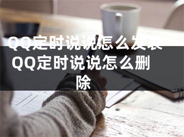 QQ定時(shí)說說怎么發(fā)表 QQ定時(shí)說說怎么刪除 