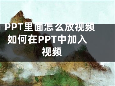 PPT里面怎么放視頻 如何在PPT中加入視頻 