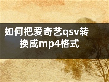 如何把愛奇藝qsv轉(zhuǎn)換成mp4格式