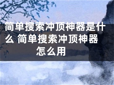 簡單搜索沖頂神器是什么 簡單搜索沖頂神器怎么用 