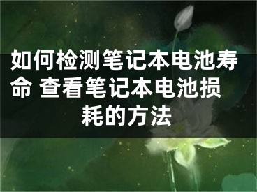 如何檢測筆記本電池壽命 查看筆記本電池?fù)p耗的方法