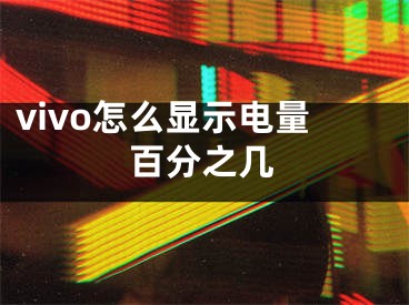 vivo怎么顯示電量百分之幾