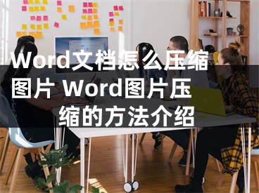 Word文檔怎么壓縮圖片 Word圖片壓縮的方法介紹