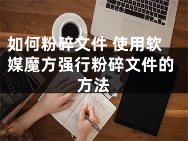 如何粉碎文件 使用軟媒魔方強行粉碎文件的方法