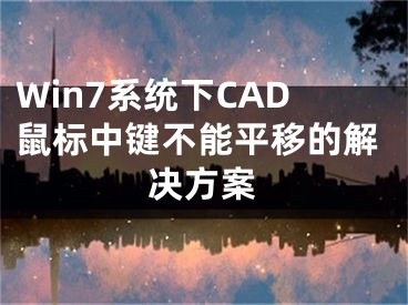 Win7系統(tǒng)下CAD鼠標(biāo)中鍵不能平移的解決方案