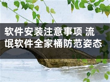 軟件安裝注意事項(xiàng) 流氓軟件全家桶防范姿態(tài)