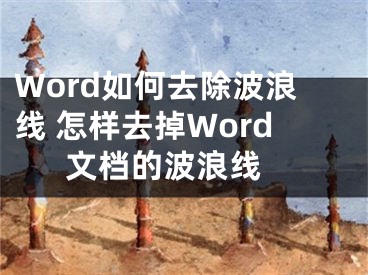 Word如何去除波浪線 怎樣去掉Word文檔的波浪線 