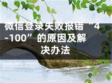 微信登錄失敗報(bào)錯(cuò)“4-100”的原因及解決辦法