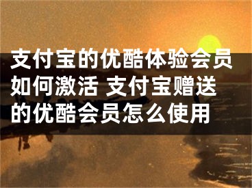 支付寶的優(yōu)酷體驗(yàn)會(huì)員如何激活 支付寶贈(zèng)送的優(yōu)酷會(huì)員怎么使用 