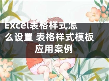 Excel表格樣式怎么設(shè)置 表格樣式模板應(yīng)用案例