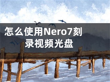 怎么使用Nero7刻錄視頻光盤 