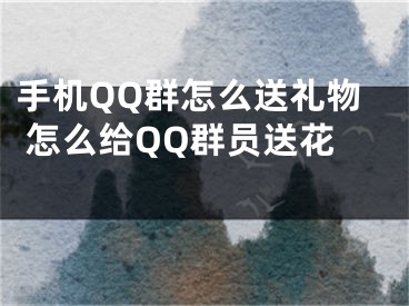 手機QQ群怎么送禮物 怎么給QQ群員送花 