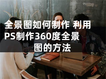 全景圖如何制作 利用PS制作360度全景圖的方法