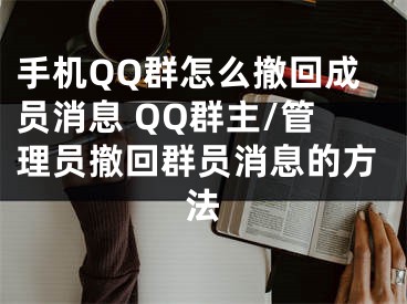 手機QQ群怎么撤回成員消息 QQ群主/管理員撤回群員消息的方法