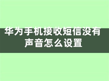 華為手機接收短信沒有聲音怎么設(shè)置