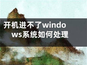 開機進不了windows系統(tǒng)如何處理