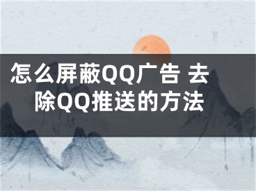 怎么屏蔽QQ廣告 去除QQ推送的方法