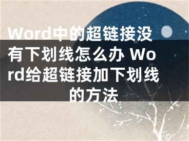 Word中的超鏈接沒有下劃線怎么辦 Word給超鏈接加下劃線的方法