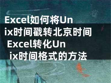 Excel如何將Unix時(shí)間戳轉(zhuǎn)北京時(shí)間 Excel轉(zhuǎn)化Unix時(shí)間格式的方法