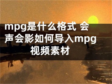 mpg是什么格式 會(huì)聲會(huì)影如何導(dǎo)入mpg視頻素材 